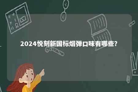 2024悦刻新国标烟弹口味有哪些�
？ 